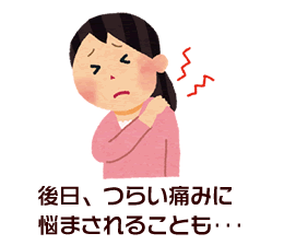 後日、つらい痛みに悩まされることも･･･